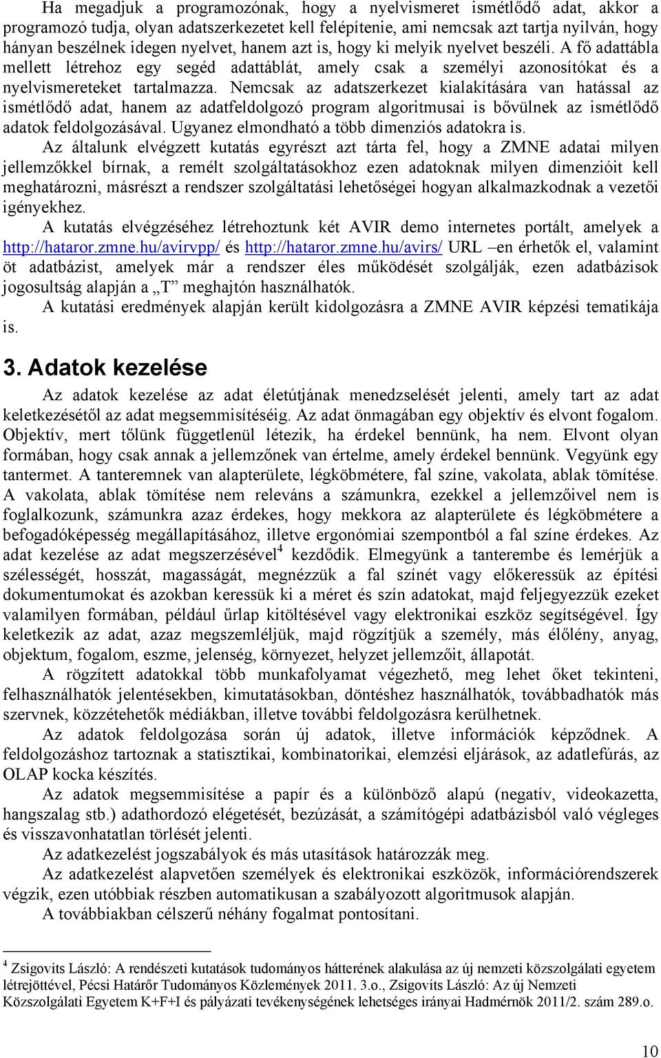 Nemcsak az adatszerkezet kialakítására van hatással az ismétlődő adat, hanem az adatfeldolgozó program algoritmusai is bővülnek az ismétlődő adatok feldolgozásával.