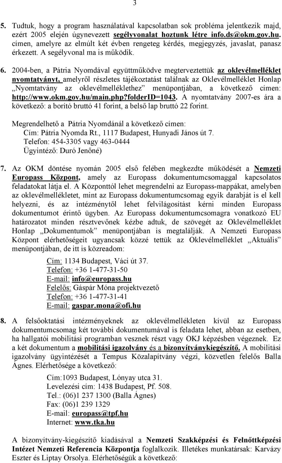 2004-ben, a Pátria Nyomdával együttműködve megterveztettük az oklevélmelléklet nyomtatványt, amelyről részletes tájékoztatást találnak az Oklevélmelléklet Honlap Nyomtatvány az oklevélmelléklethez