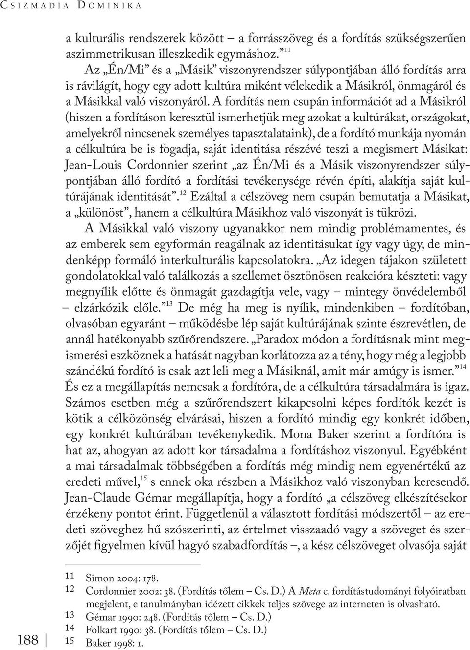 A fordítás nem csupán információt ad a Másikról (hiszen a fordításon keresztül ismerhetjük meg azokat a kultúrákat, országokat, amelyekről nincsenek személyes tapasztalataink), de a fordító munkája