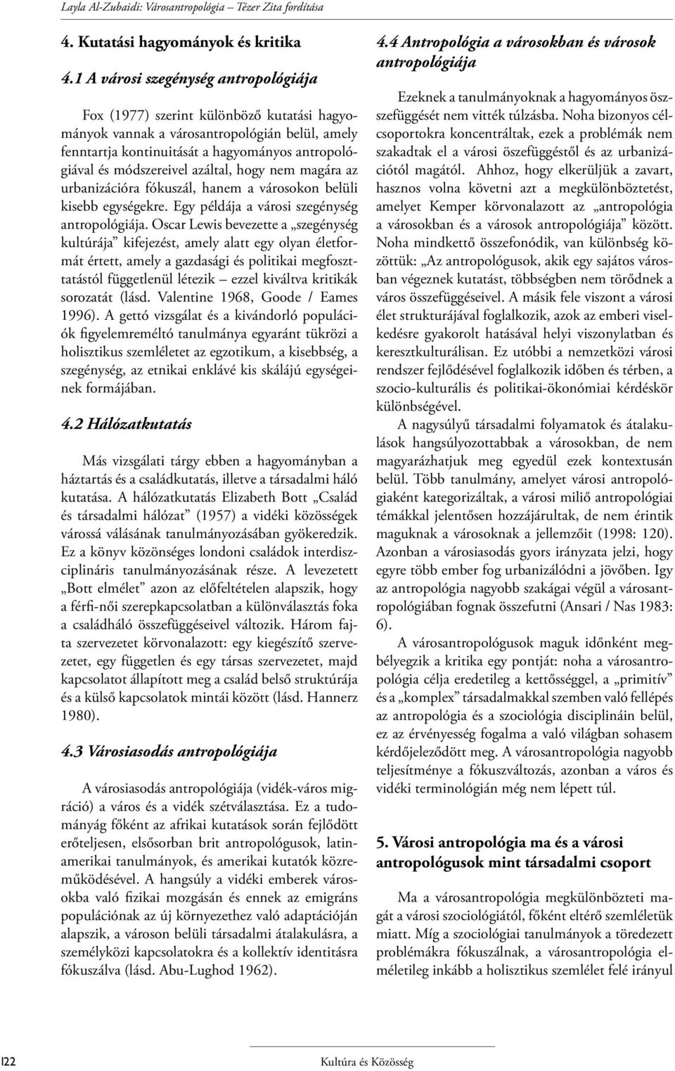 azáltal, hogy nem magára az urbanizációra fókuszál, hanem a városokon belüli kisebb egységekre. Egy példája a városi szegénység antropológiája.