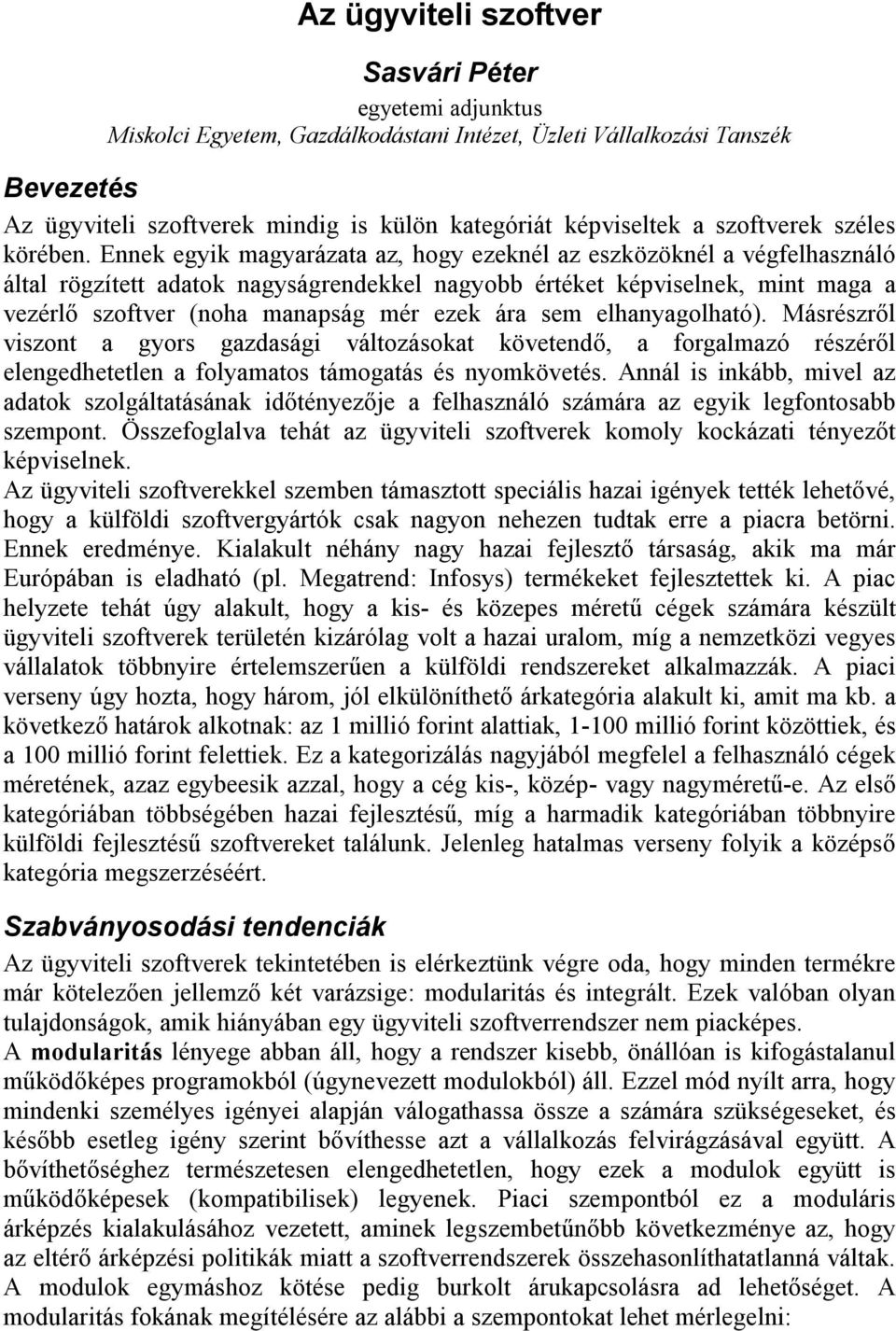 Ennek egyik magyarázata az, hogy ezeknél az eszközöknél a végfelhasználó által rögzített adatok nagyságrendekkel nagyobb értéket képviselnek, mint maga a vezérlő szoftver (noha manapság mér ezek ára