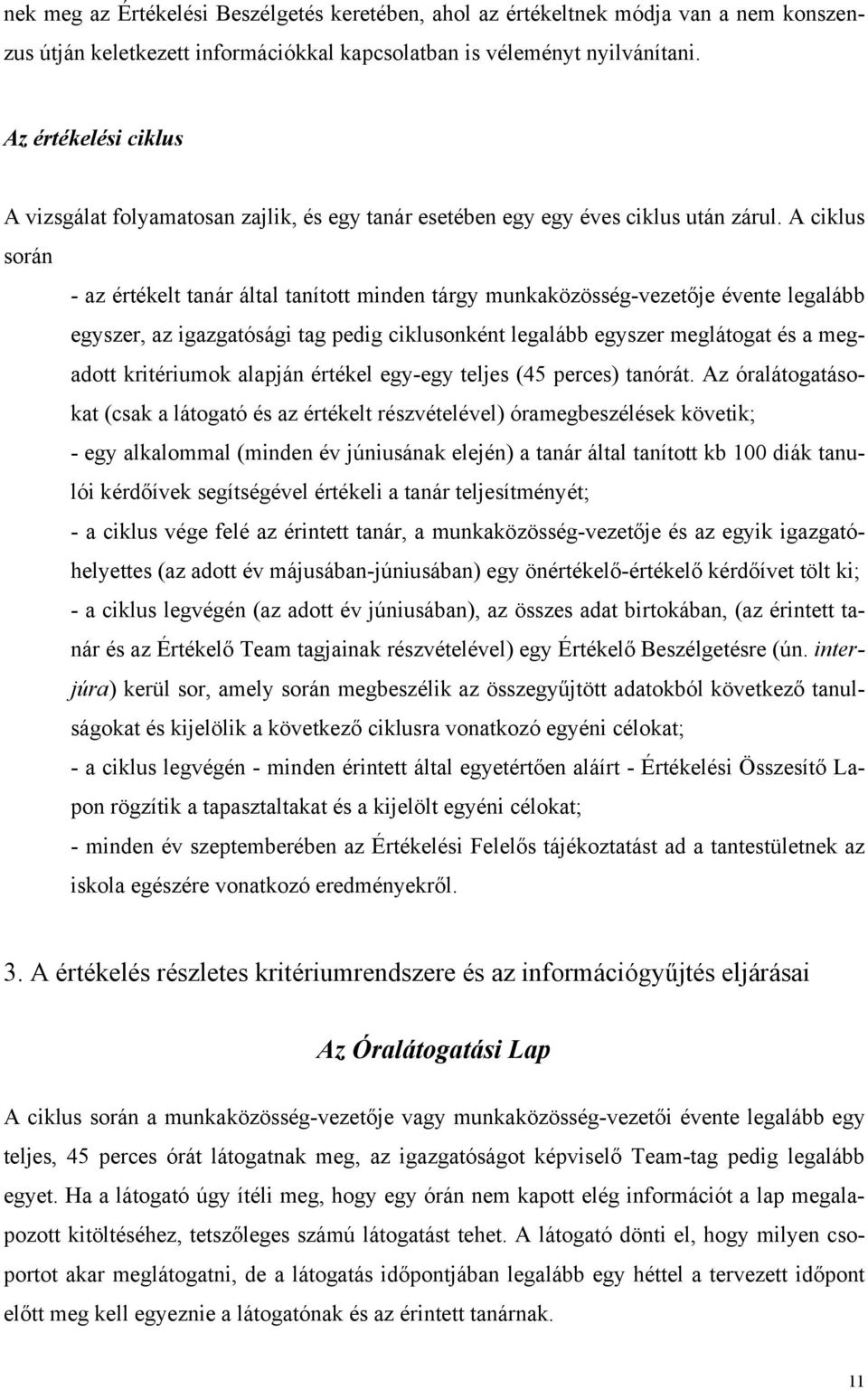 A ciklus során - az értékelt tanár által tanított minden tárgy munkaközösség-vezetője évente legalább egyszer, az igazgatósági tag pedig ciklusonként legalább egyszer meglátogat és a megadott