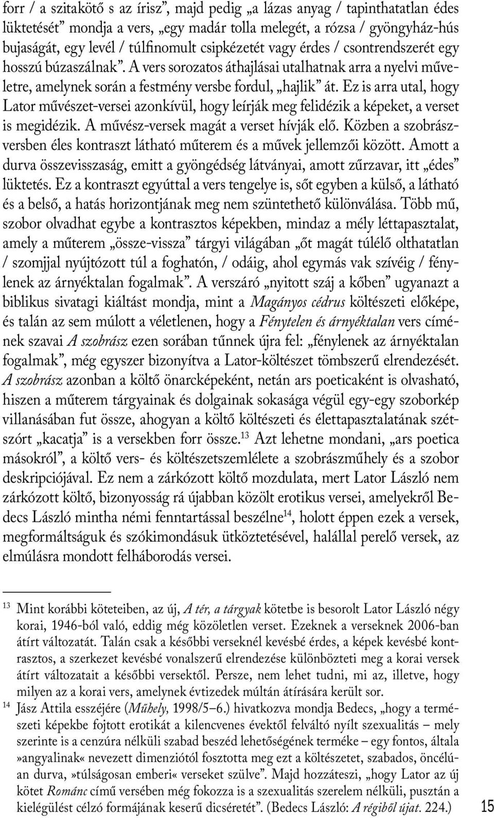 Ez is arra utal, hogy Lator művészet-versei azonkívül, hogy leírják meg felidézik a képeket, a verset is megidézik. A művész-versek magát a verset hívják elő.