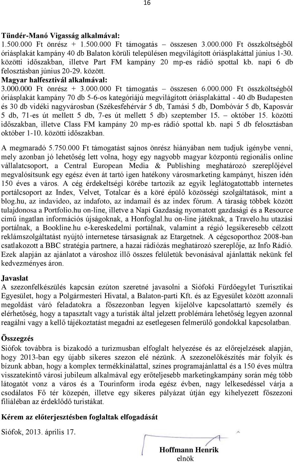 000.000 Ft összköltségből óriásplakát kampány 70 db 5-6-os kategóriájú megvilágított óriásplakáttal - 40 db Budapesten és 30 db vidéki nagyvárosban (Székesfehérvár 5 db, Tamási 5 db, Dombóvár 5 db,