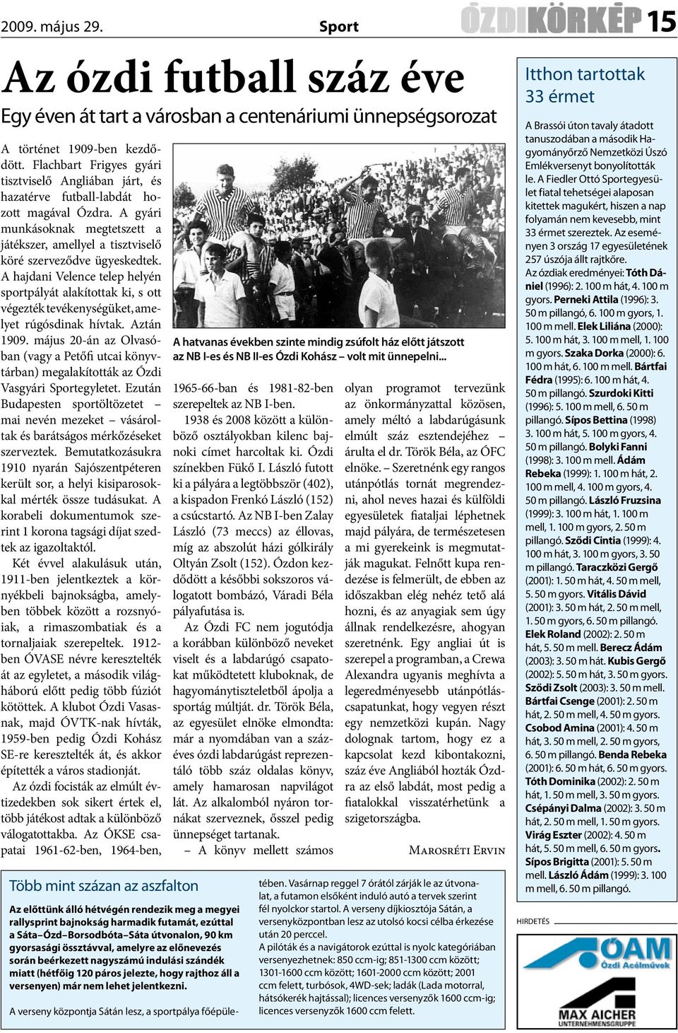 A hajdani Velence telep helyén sportpályát alakítottak ki, s ott végezték tevékenységüket, amelyet rúgósdinak hívtak. Aztán 1909.