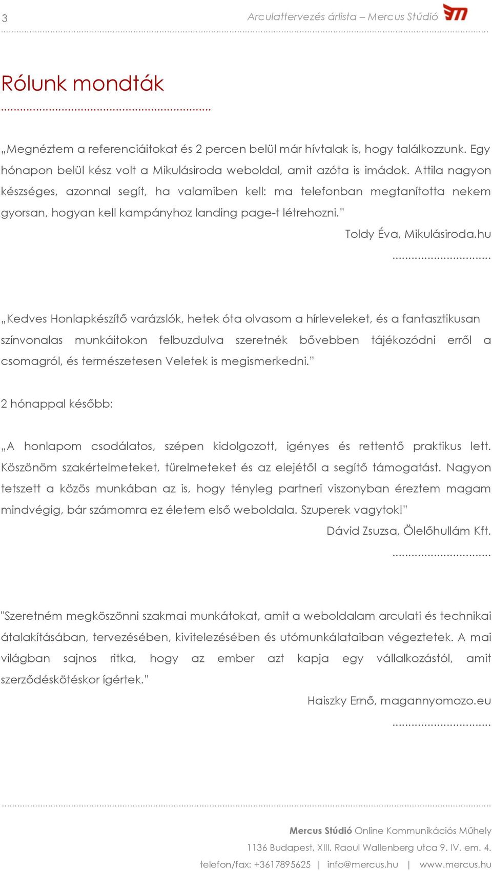 hu Kedves Honlapkészítő varázslók, hetek óta olvasom a hírleveleket, és a fantasztikusan színvonalas munkáitokon felbuzdulva szeretnék bővebben tájékozódni erről a csomagról, és természetesen Veletek