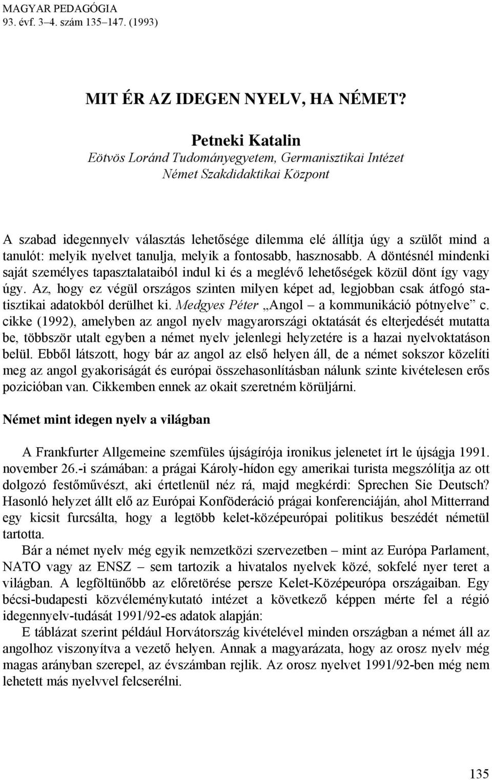 nyelvet tanulja, melyik a fontosabb, hasznosabb. A döntésnél mindenki saját személyes tapasztalataiból indul ki és a meglévő lehetőségek közül dönt így vagy úgy.