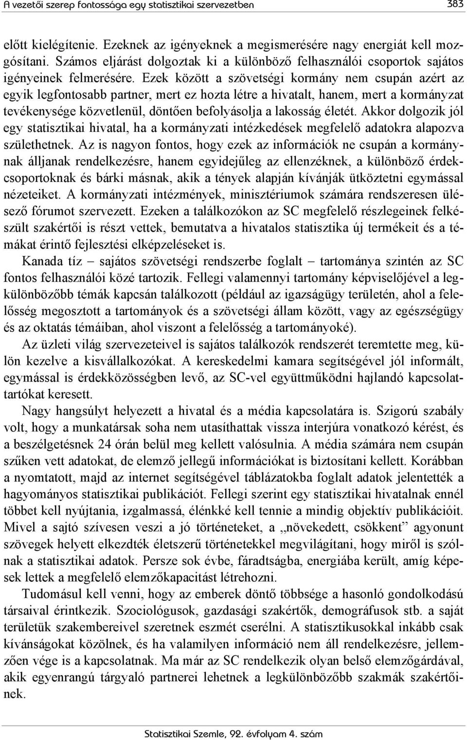 Ezek között a szövetségi kormány nem csupán azért az egyik legfontosabb partner, mert ez hozta létre a hivatalt, hanem, mert a kormányzat tevékenysége közvetlenül, döntően befolyásolja a lakosság