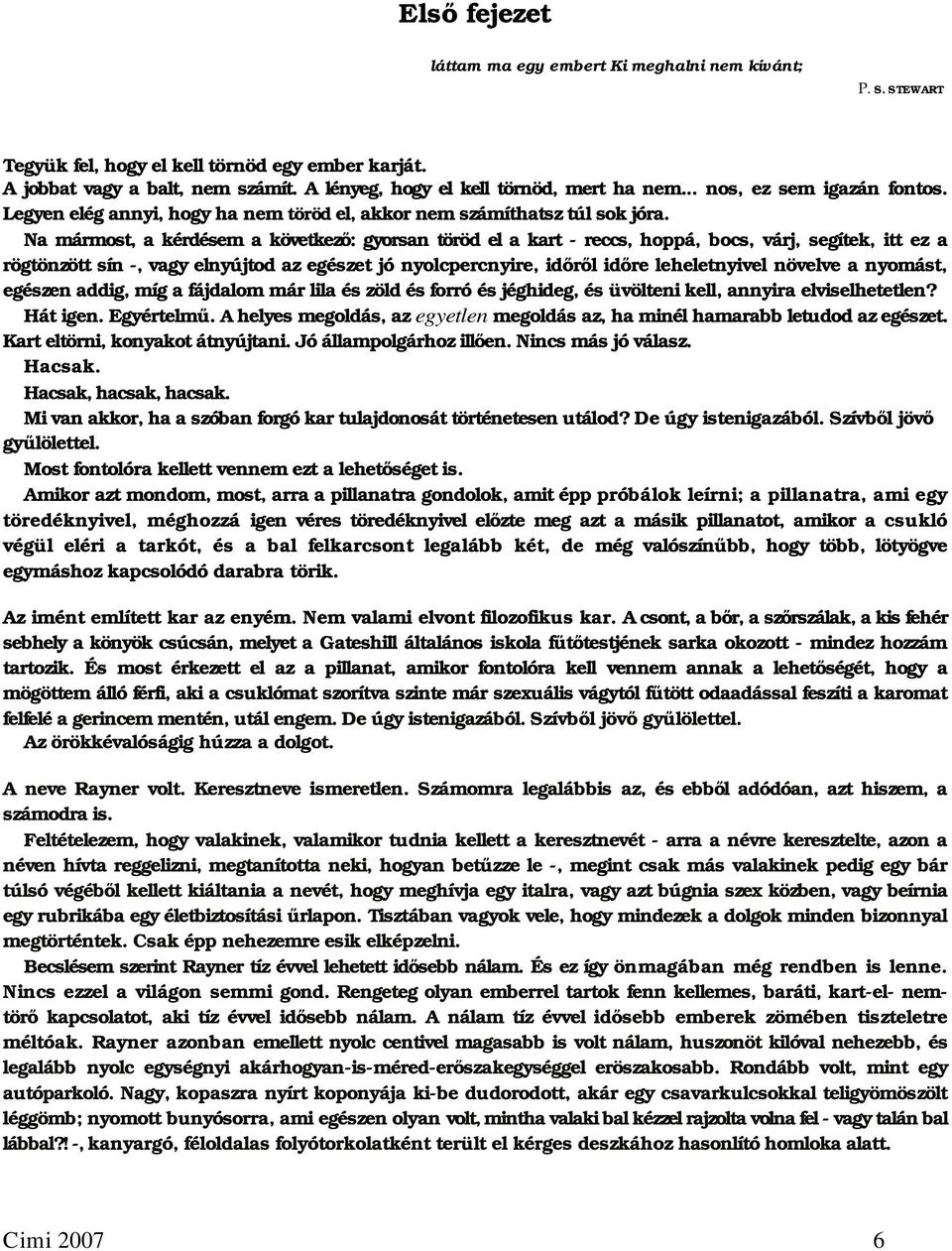 Na mármost, a kérdésem a következő: gyorsan töröd el a kart - reccs, hoppá, bocs, várj, segítek, itt ez a rögtönzött sín -, vagy elnyújtod az egészet jó nyolcpercnyire, időről időre leheletnyivel