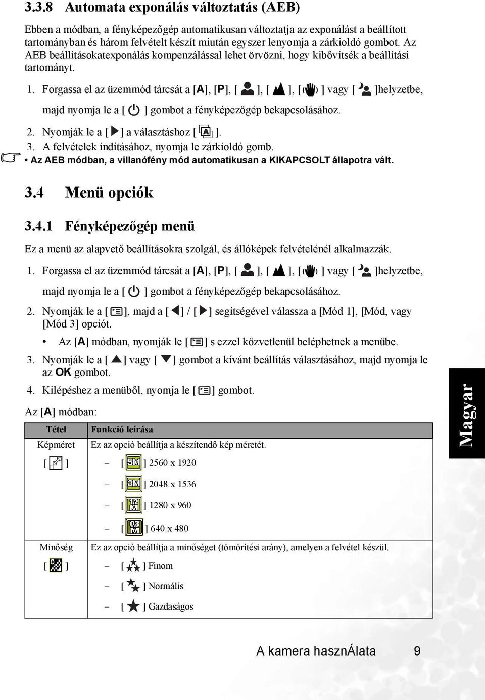 Forgassa el az üzemmód tárcsát a [A], [P],,, vagy helyzetbe, majd nyomja le a gombot a fényképezőgép bekapcsolásához. 2. Nyomják le a a választáshoz. 3.