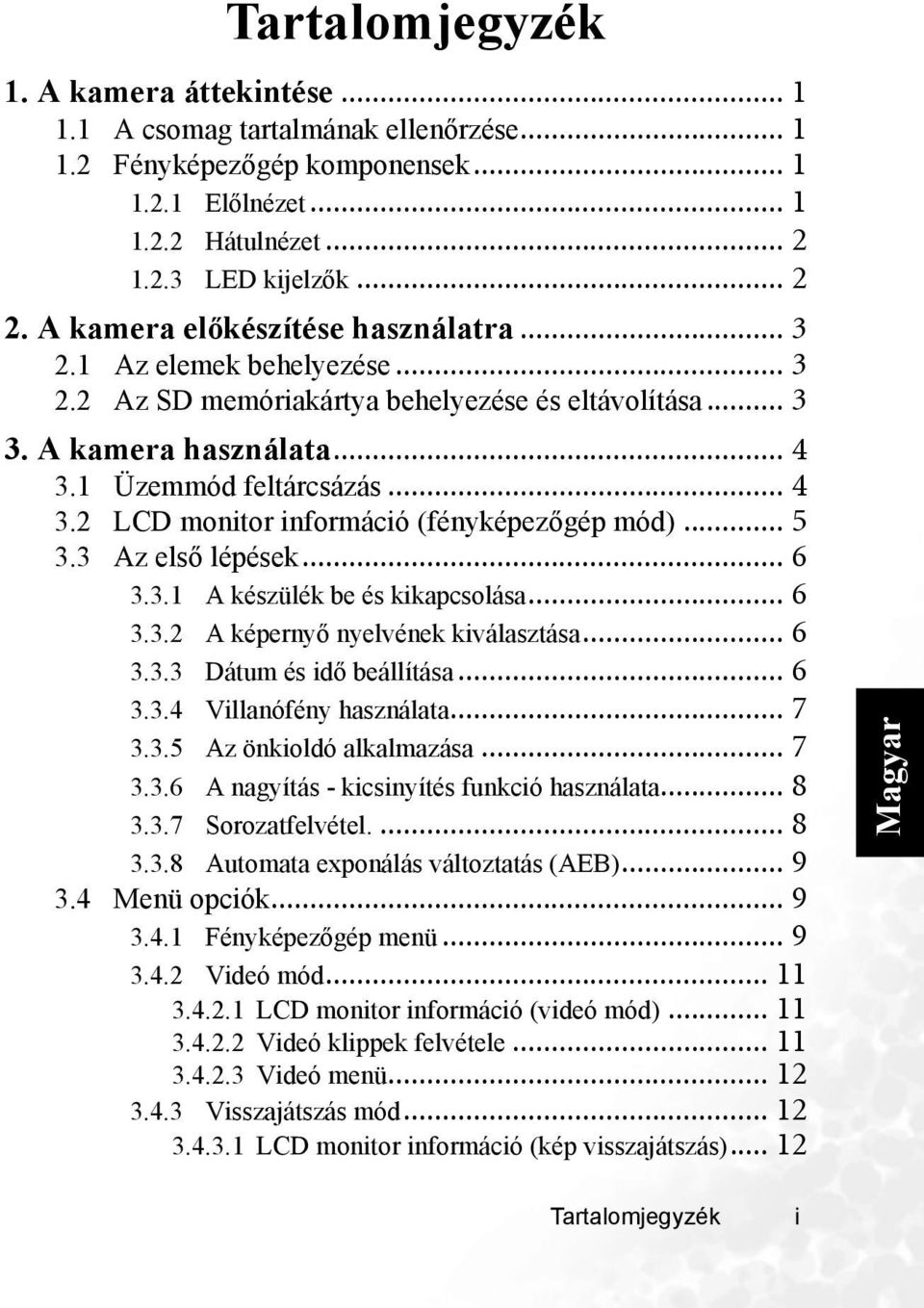 1 Üzemmód feltárcsázás... 4 3.2 LCD monitor információ (fényképezőgép mód)... 5 3.3 Az első lépések... 6 3.3.1 A készülék be és kikapcsolása... 6 3.3.2 A képernyő nyelvének kiválasztása... 6 3.3.3 Dátum és idő beállítása.