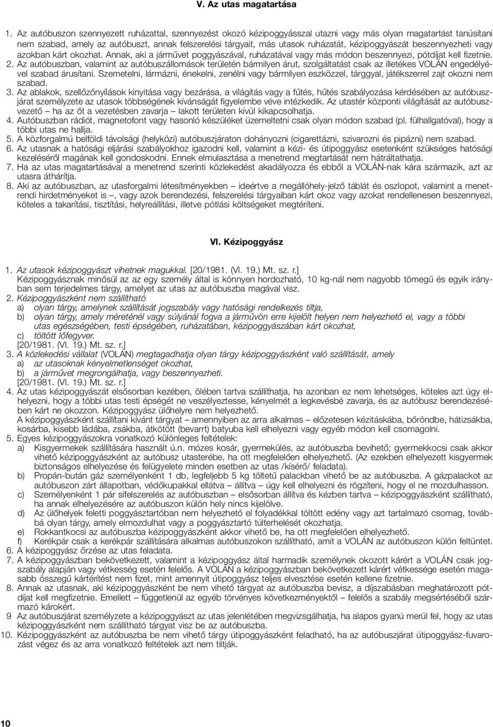 kézipoggyászát beszennyez heti vagy azokban kárt okozhat. Annak, aki a járművet poggyászával, ruházatával vagy más módon beszennyezi, pótdíjat kell fizetnie. 2.