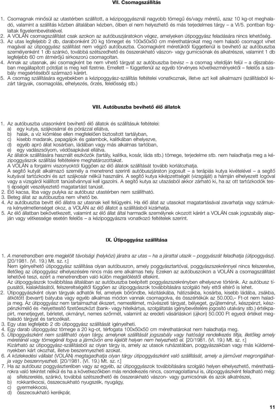 terjedelmes tárgy a VI/5. pontban foglaltak figyelembevételével. 2. A VOLÁN csomagszállítást csak azokon az autóbuszjáratokon végez, amelyeken útipoggyász feladására nincs lehetőség. 3.