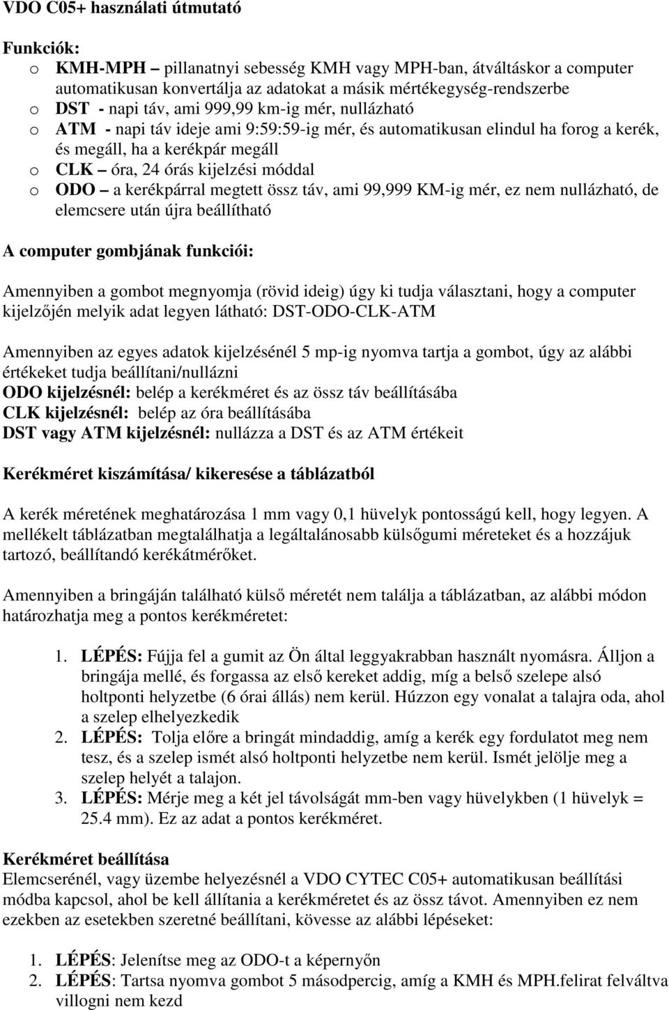 kerékpárral megtett össz táv, ami 99,999 KM-ig mér, ez nem nullázható, de elemcsere után újra beállítható A computer gombjának funkciói: Amennyiben a gombot megnyomja (rövid ideig) úgy ki tudja