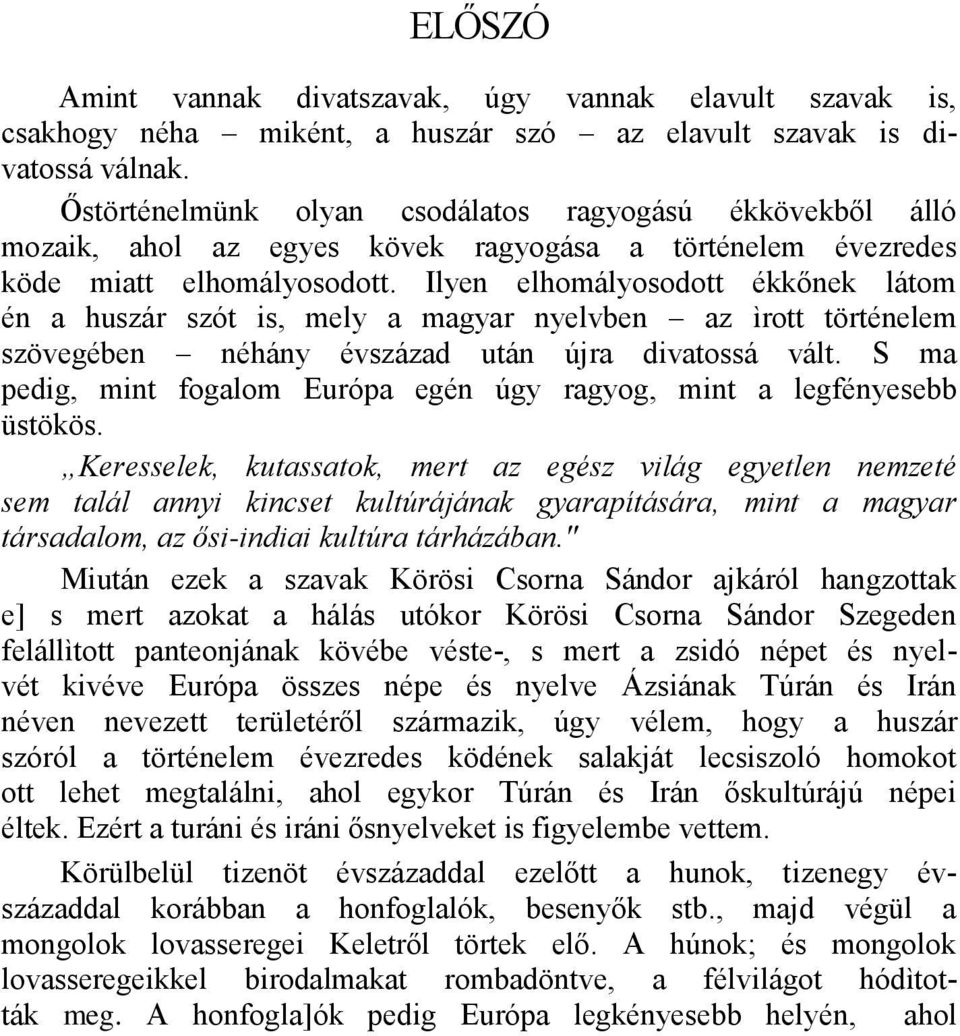 Ilyen elhomályosodott ékkőnek látom én a huszár szót is, mely a magyar nyelvben az ìrott történelem szövegében néhány évszázad után újra divatossá vált.