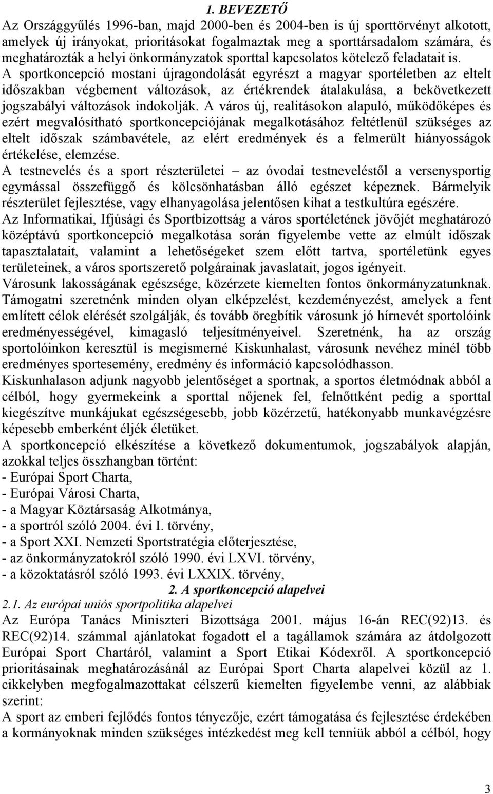 A sportkoncepció mostani újragondolását egyrészt a magyar sportéletben az eltelt időszakban végbement változások, az értékrendek átalakulása, a bekövetkezett jogszabályi változások indokolják.