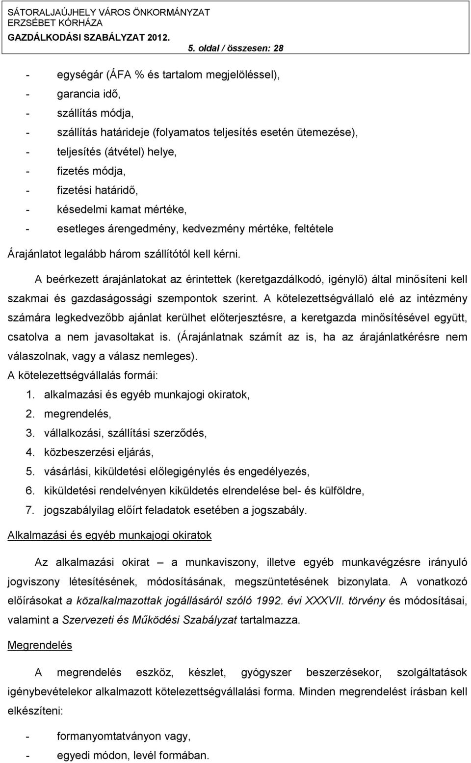 A beérkezett árajánlatokat az érintettek (keretgazdálkodó, igénylő) által minősíteni kell szakmai és gazdaságossági szempontok szerint.