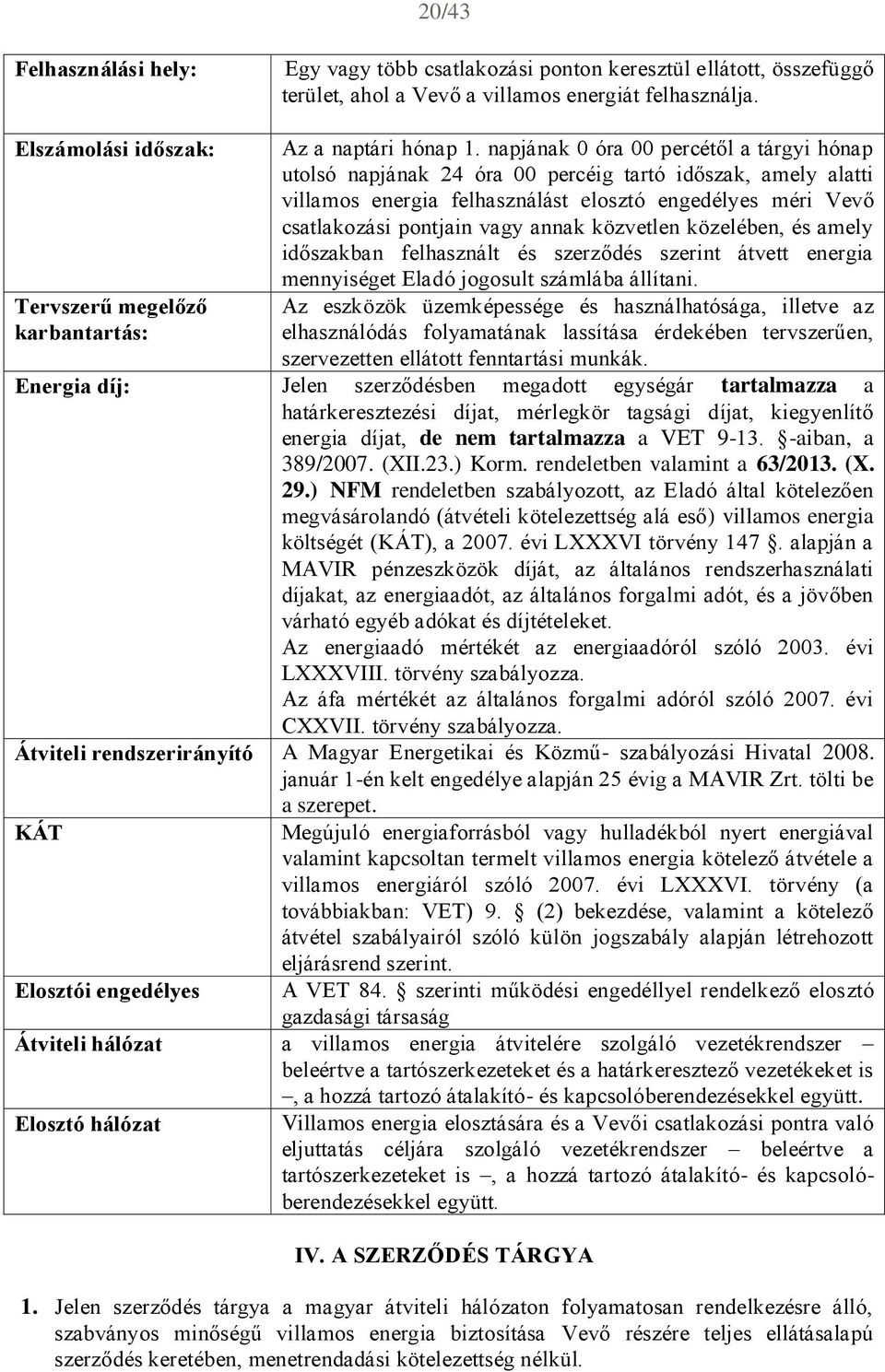 napjának 0 óra 00 percétől a tárgyi hónap utolsó napjának 24 óra 00 percéig tartó időszak, amely alatti villamos energia felhasználást elosztó engedélyes méri Vevő csatlakozási pontjain vagy annak