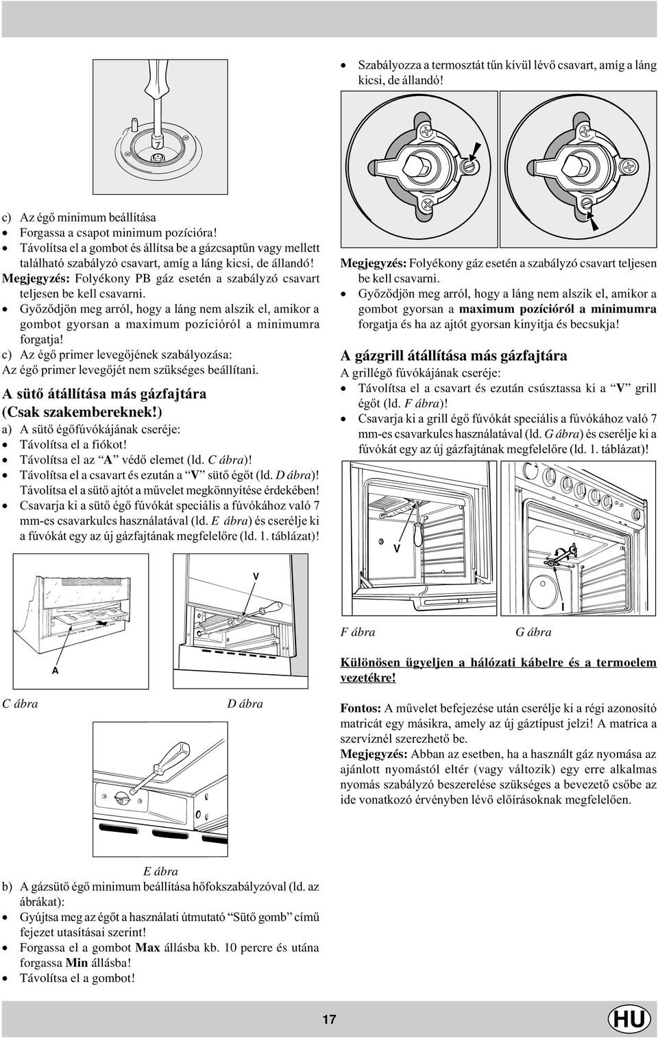 Megjegyzés: Folyékony PB gáz esetén a szabályzó csavart teljesen be kell csavarni. Gyõzõdjön meg arról, hogy a láng nem alszik el, amikor a gombot gyorsan a maximum pozícióról a minimumra forgatja!