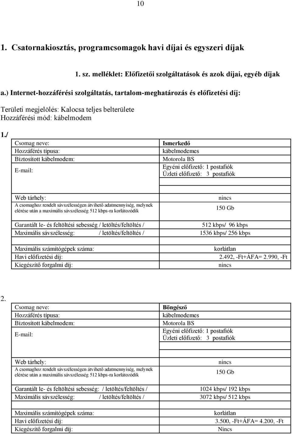 / Csomag neve: Hozzáférés típusa: Biztosított kábelmodem: E-mail: Ismerkedő kábelmodemes Motorola BS Egyéni előfizető: 1 postafiók Üzleti előfizető: 3 postafiók Web tárhely: A csomaghoz rendelt