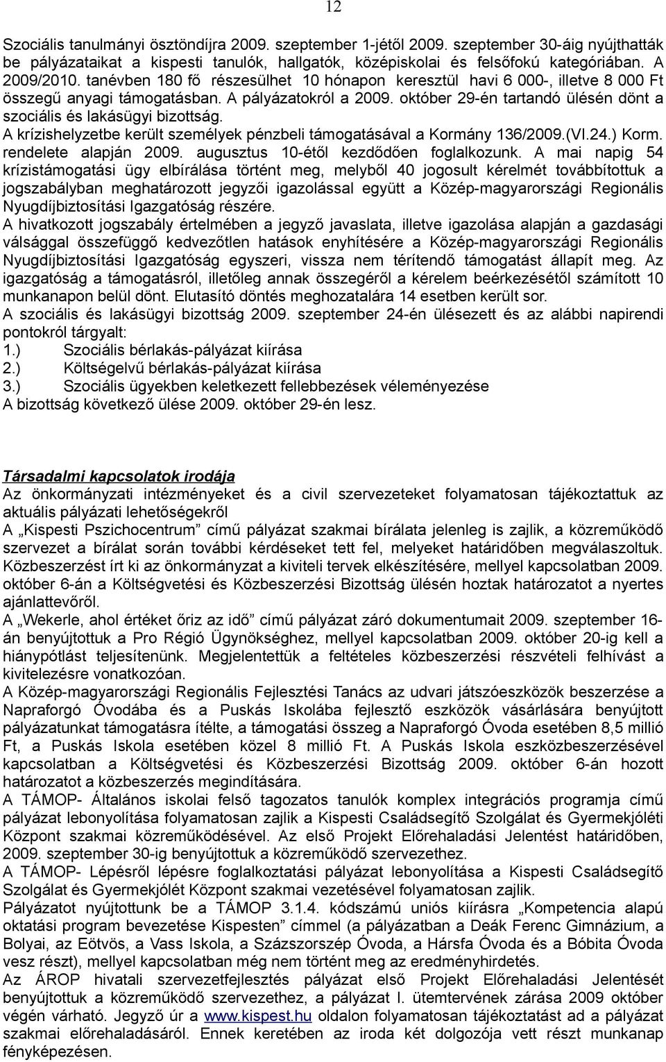 október 29-én tartandó ülésén dönt a szociális és lakásügyi bizottság. A krízishelyzetbe került személyek pénzbeli támogatásával a Kormány 136/2009.(VI.24.) Korm. rendelete alapján 2009.