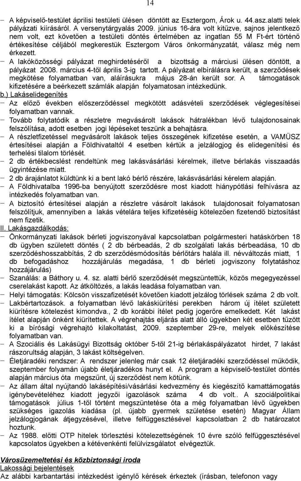 válasz még nem érkezett. A lakóközösségi pályázat meghirdetéséről a bizottság a márciusi ülésen döntött, a pályázat 2008. március 4-től április 3-ig tartott.