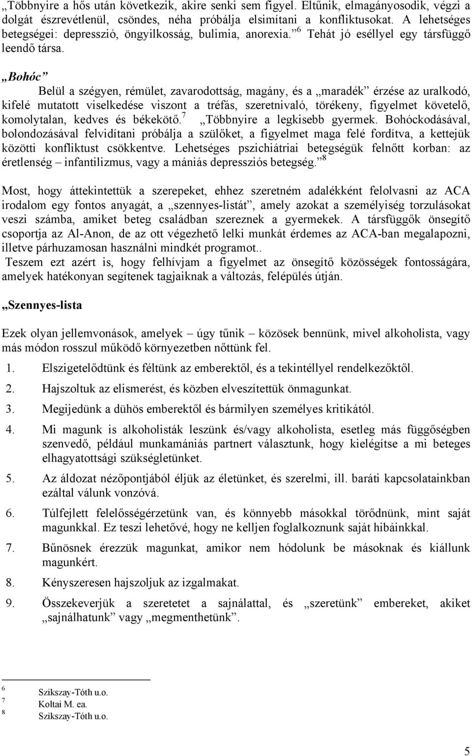 Bohóc Belül a szégyen, rémület, zavarodottság, magány, és a maradék érzése az uralkodó, kifelé mutatott viselkedése viszont a tréfás, szeretnivaló, törékeny, figyelmet követelő, komolytalan, kedves