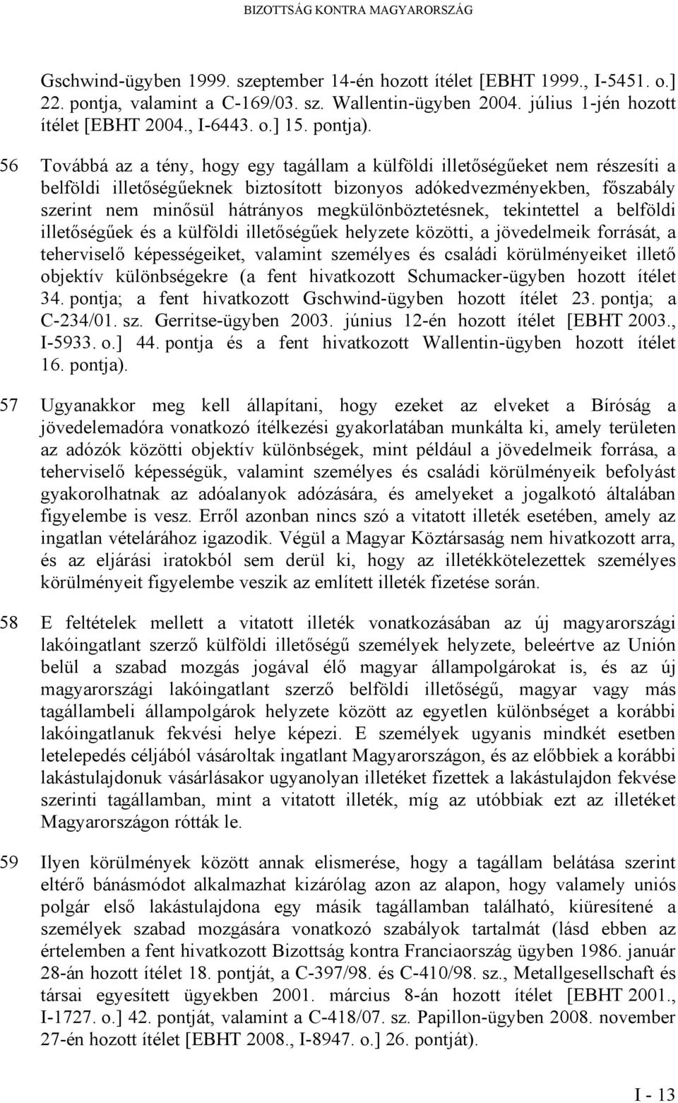 56 Továbbá az a tény, hogy egy tagállam a külföldi illetőségűeket nem részesíti a belföldi illetőségűeknek biztosított bizonyos adókedvezményekben, főszabály szerint nem minősül hátrányos