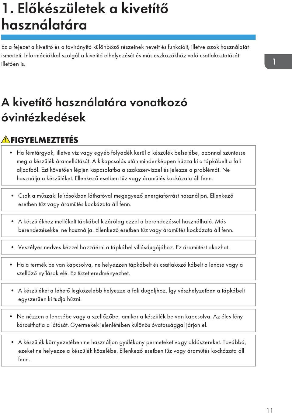 A kivetítő használatára vonatkozó óvintézkedések Ha fémtárgyak, illetve víz vagy egyéb folyadék kerül a készülék belsejébe, azonnal szüntesse meg a készülék áramellátását.