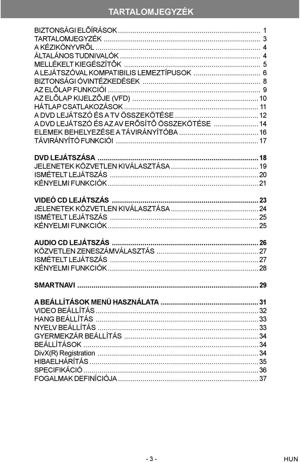 ..14 ELEMEK BEHELYEZÉSE A TÁVIRÁNYÍTÓBA...16 TÁVIRÁNYÍTÓ FUNKCIÓI...17 DVD LEJÁTSZÁSA...18 JELENETEK KÖZVETLEN KIVÁLASZTÁSA...19 ISMÉTELT LEJÁTSZÁS...20 KÉNYELMI FUNKCIÓK...21 VIDEÓ CD LEJÁTSZÁS.