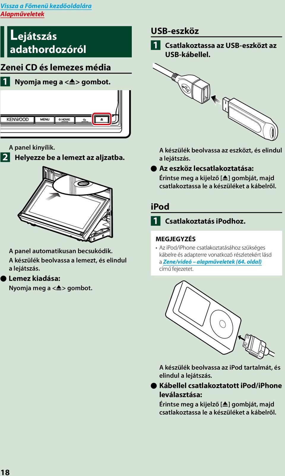 ööaz eszköz lecsatlakoztatása: Érintse meg a kijelző [G] gombját, majd csatlakoztassa le a készüléket a kábelről. ipod 1 Csatlakoztatás ipodhoz. A panel automatikusan becsukódik.