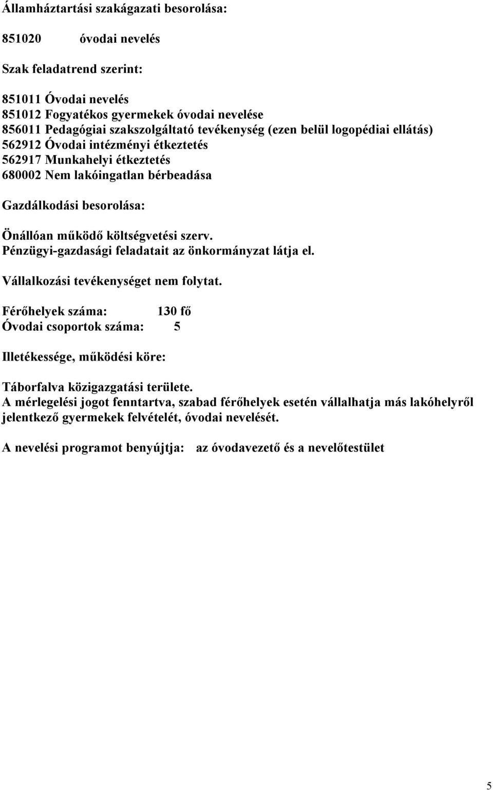 Pénzügyi-gazdasági feladatait az önkormányzat látja el. Vállalkozási tevékenységet nem folytat.