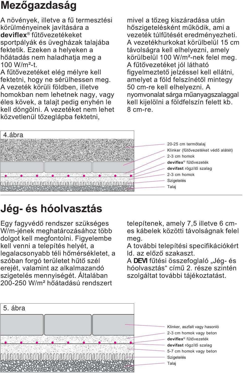 A vezeték körüli földben, illetve homokban nem lehetnek nagy, vagy éles kövek, a talajt pedig enyhén le kell döngölni.