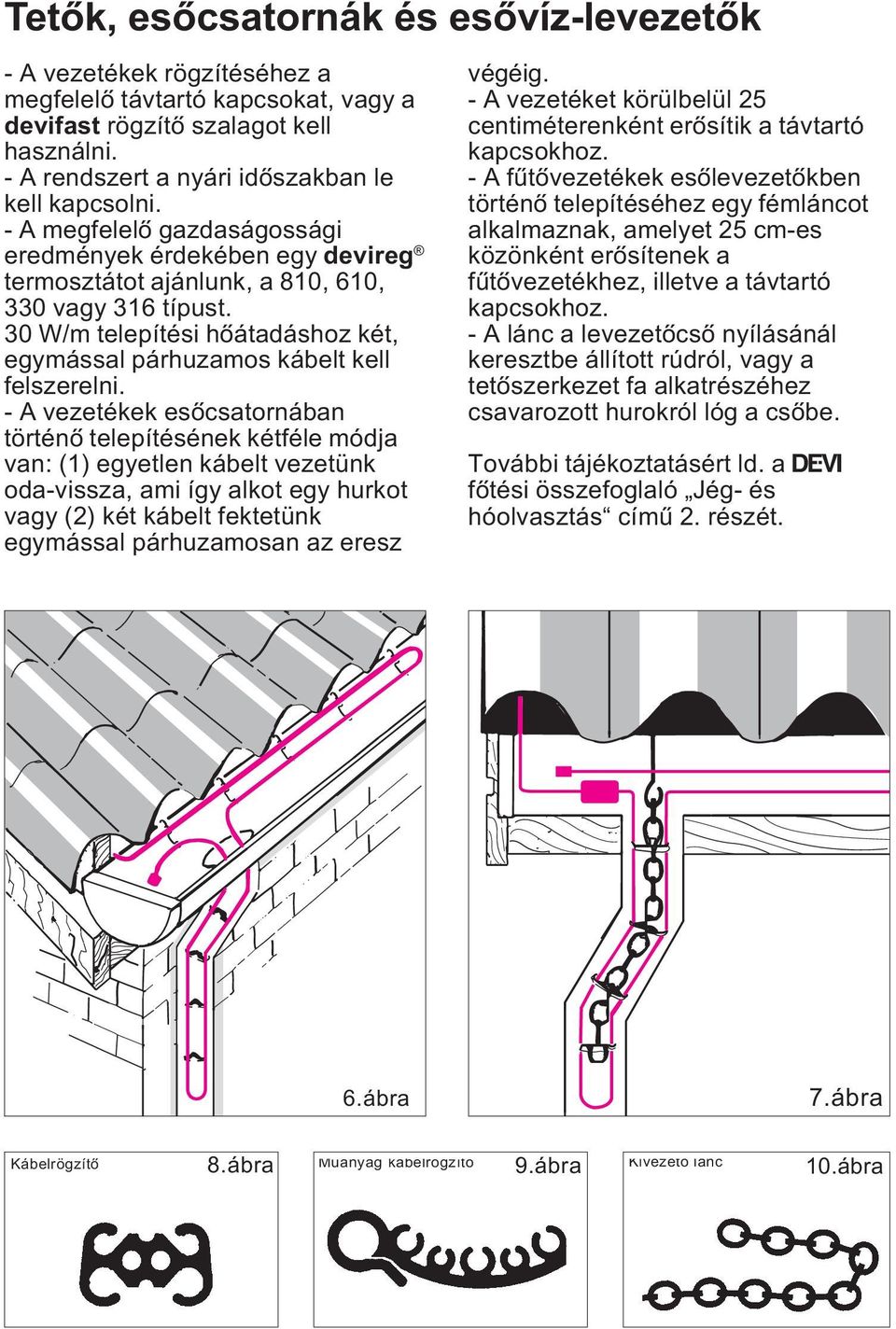 - A vezetékek esôcsatornában történô telepítésének kétféle módja van: (1) egyetlen kábelt vezetünk oda-vissza, ami így alkot egy hurkot vagy (2) két kábelt fektetünk egymással párhuzamosan az eresz