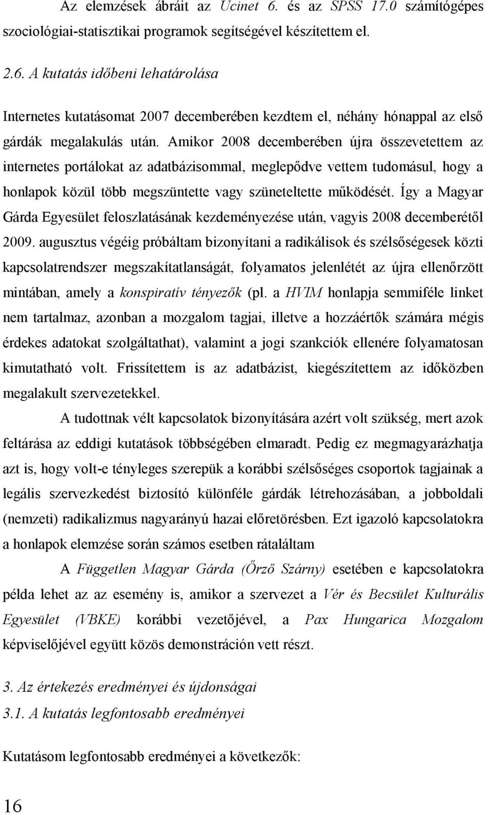 Így a Magyar Gárda Egyesület feloszlatásának kezdeményezése után, vagyis 2008 decemberétől 2009.