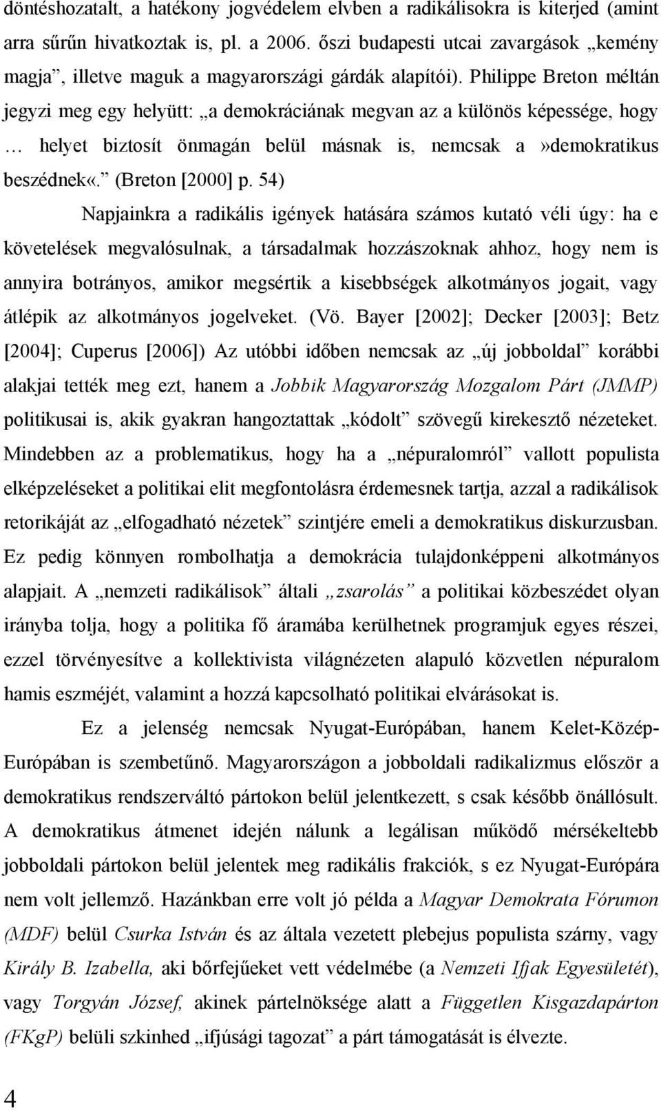 Philippe Breton méltán jegyzi meg egy helyütt: a demokráciának megvan az a különös képessége, hogy helyet biztosít önmagán belül másnak is, nemcsak a»demokratikus beszédnek«. (Breton [2000] p.