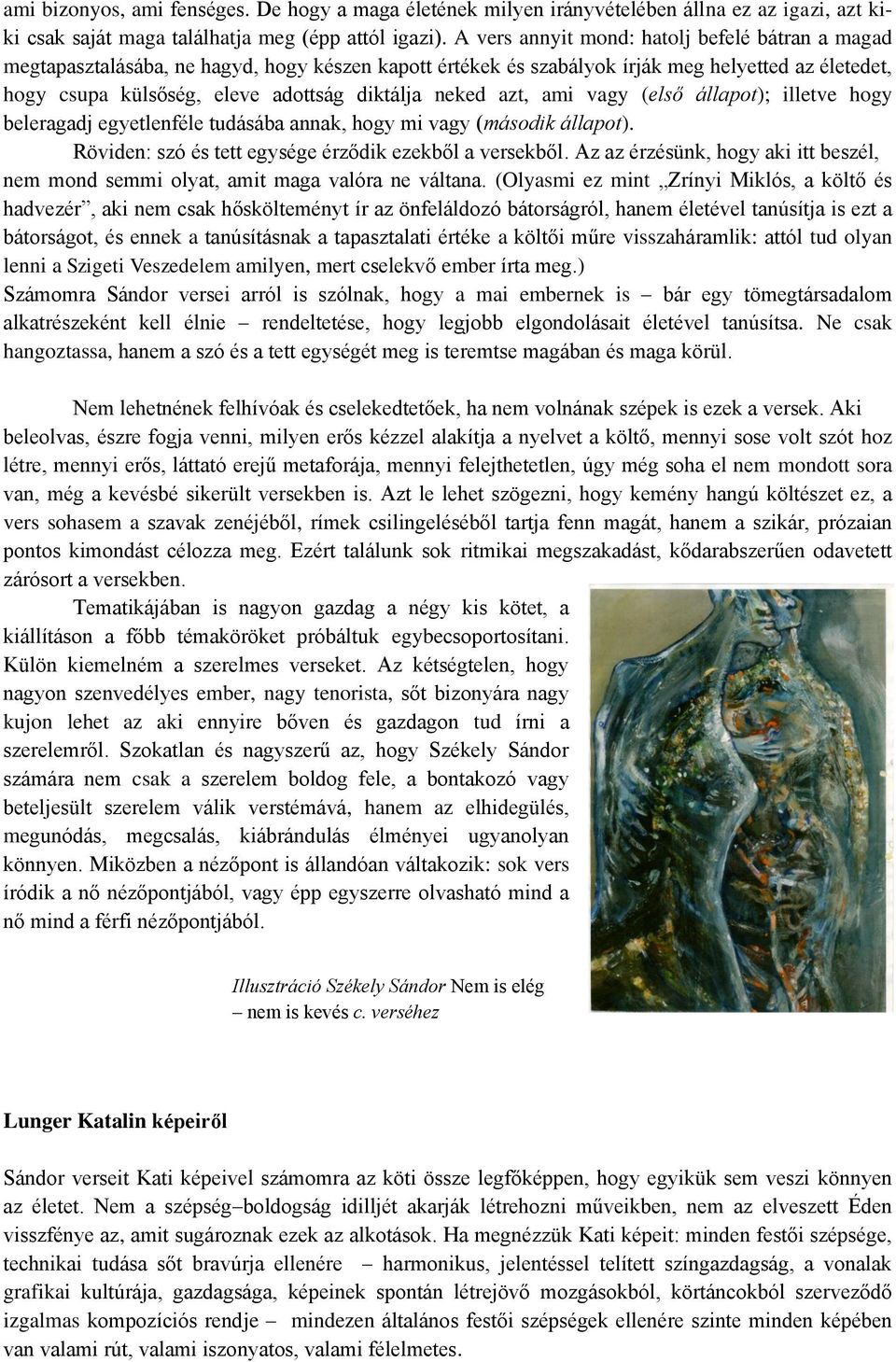 neked azt, ami vagy (első állapot); illetve hogy beleragadj egyetlenféle tudásába annak, hogy mi vagy (második állapot). Röviden: szó és tett egysége érződik ezekből a versekből.