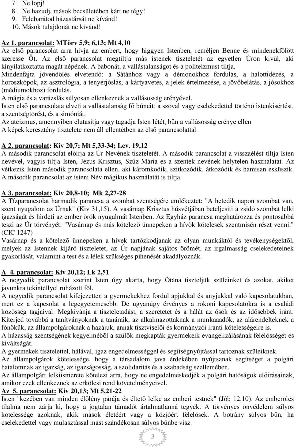 Az első parancsolat megtiltja más istenek tiszteletét az egyetlen Úron kívül, aki kinyilatkoztatta magát népének. A babonát, a vallástalanságot és a politeizmust tiltja.