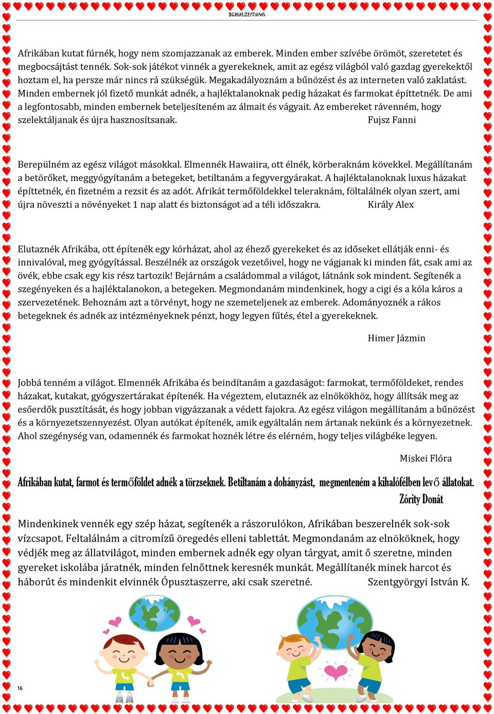 Minden embernek jól fizető munkát adnék, a hajléktalanoknak pedig házakat és farmokat építtetnék. De ami a legfontosabb, minden embernek beteljesíteném az álmait és vágyait.