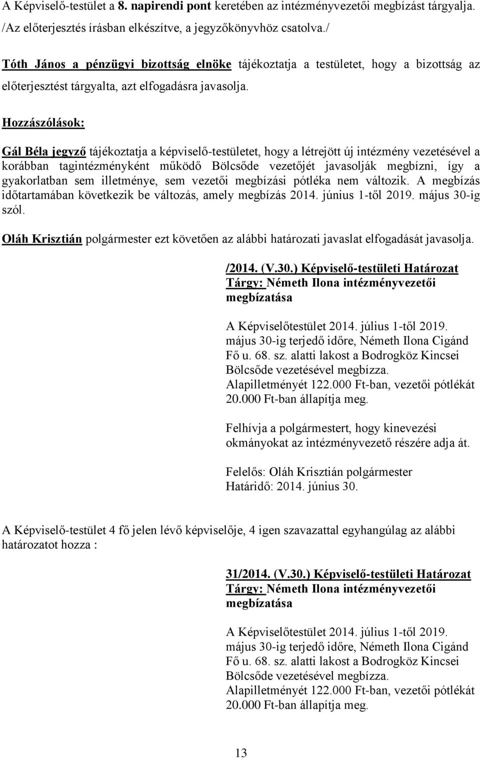 Hozzászólások: Gál Béla jegyző tájékoztatja a képviselő-testületet, hogy a létrejött új intézmény vezetésével a korábban tagintézményként működő Bölcsőde vezetőjét javasolják megbízni, így a