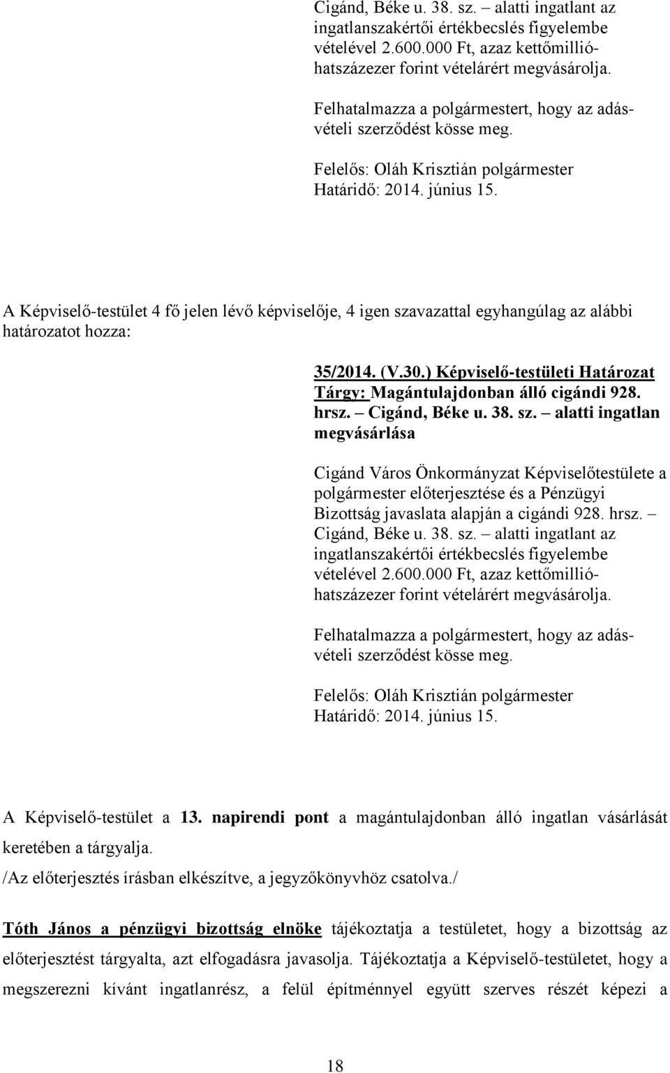 A Képviselő-testület 4 fő jelen lévő képviselője, 4 igen szavazattal egyhangúlag az alábbi határozatot hozza: 35/2014. (V.30.) Képviselő-testületi Határozat Tárgy: Magántulajdonban álló cigándi 928.