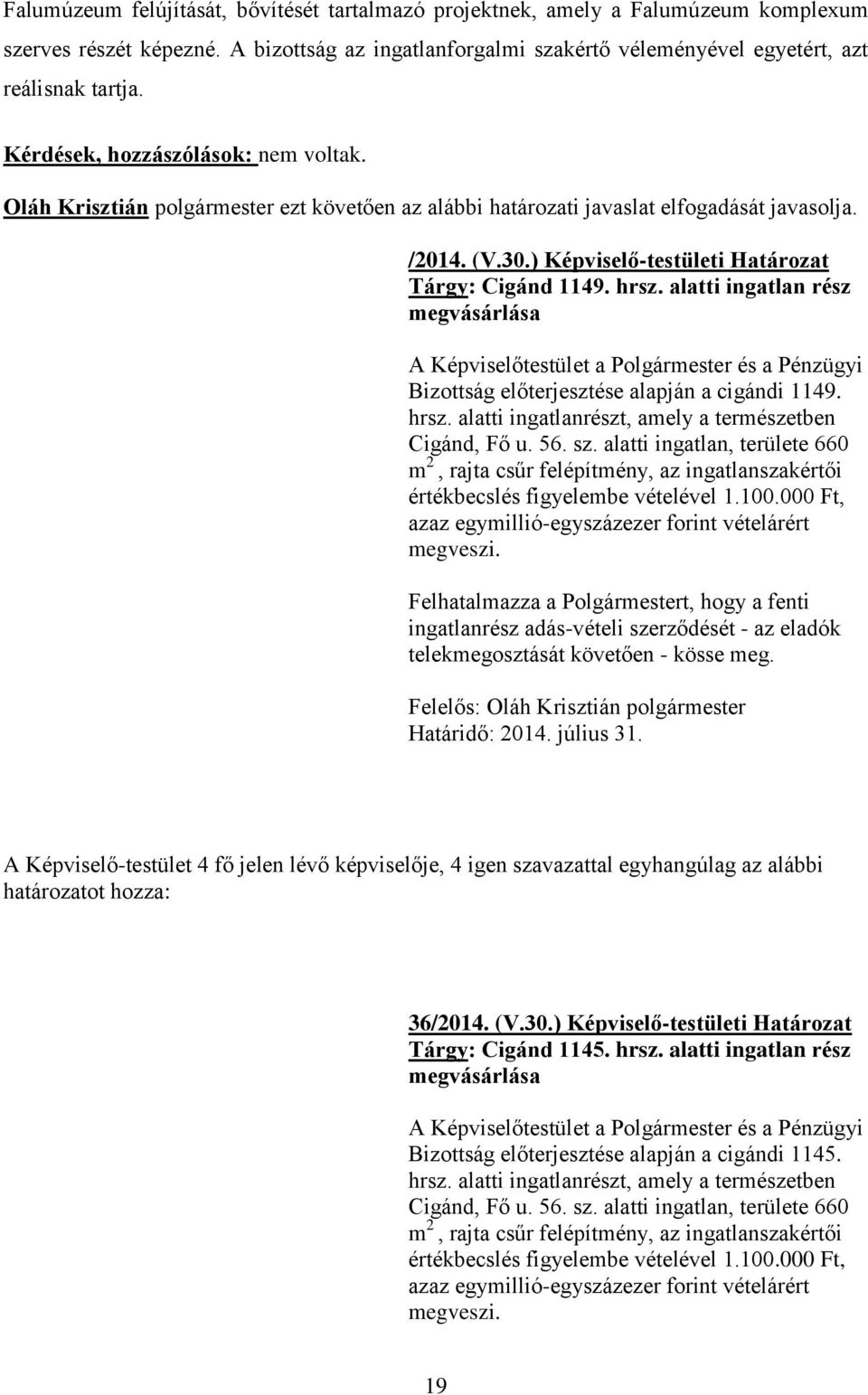 hrsz. alatti ingatlan rész megvásárlása A Képviselőtestület a Polgármester és a Pénzügyi Bizottság előterjesztése alapján a cigándi 1149. hrsz. alatti ingatlanrészt, amely a természetben Cigánd, Fő u.