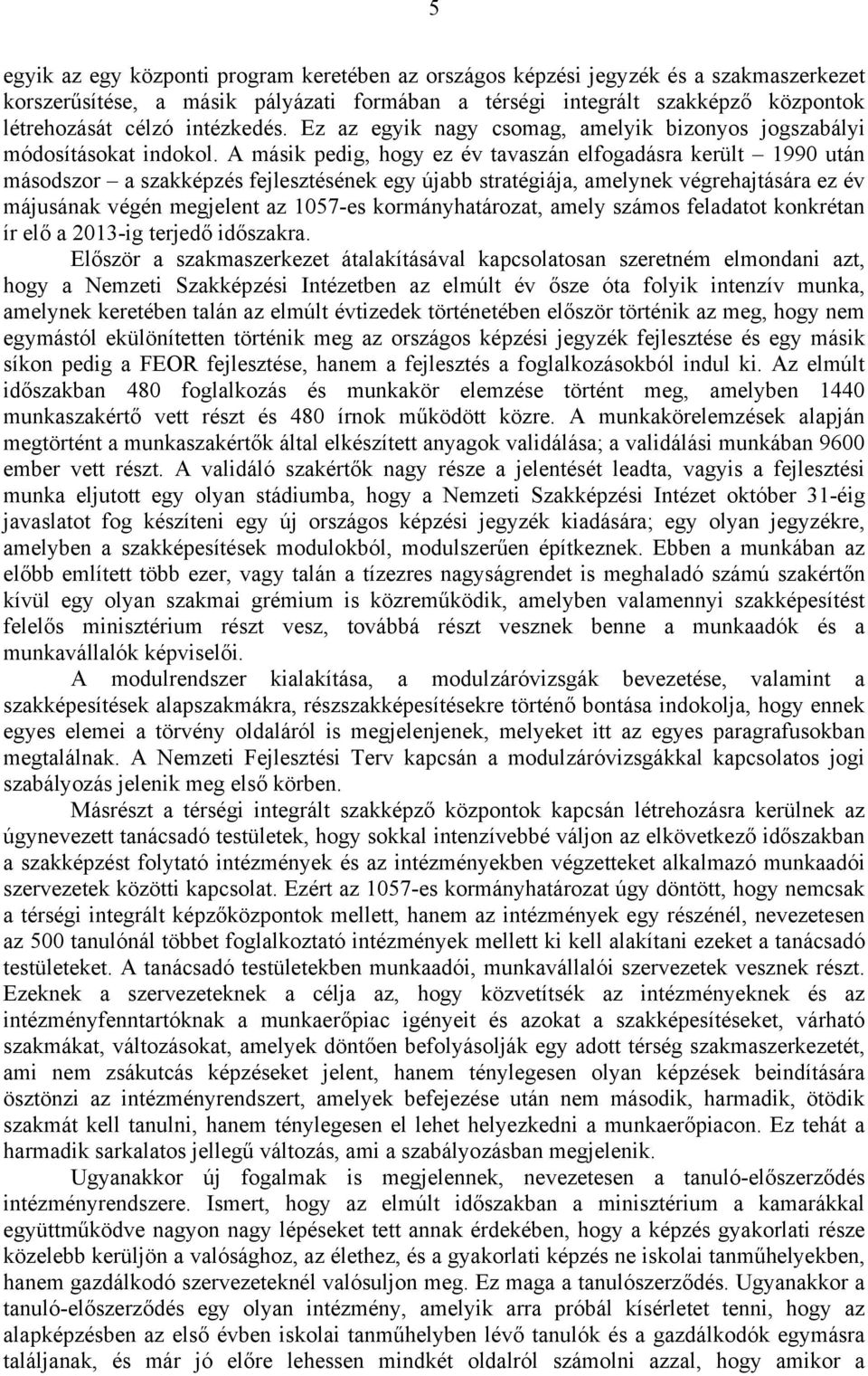 A másik pedig, hogy ez év tavaszán elfogadásra került 1990 után másodszor a szakképzés fejlesztésének egy újabb stratégiája, amelynek végrehajtására ez év májusának végén megjelent az 1057-es