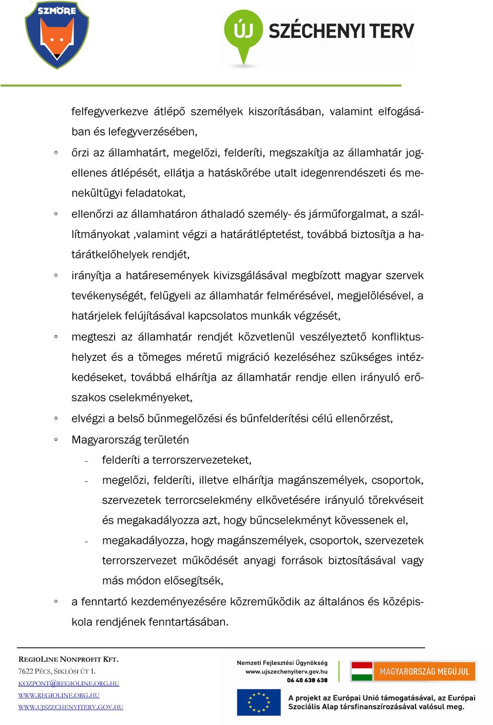 a határátkelőhelyek rendjét, irányítja a határesemények kivizsgálásával megbízott magyar szervek tevékenységét, felügyeli az államhatár felmérésével, megjelölésével, a határjelek felújításával