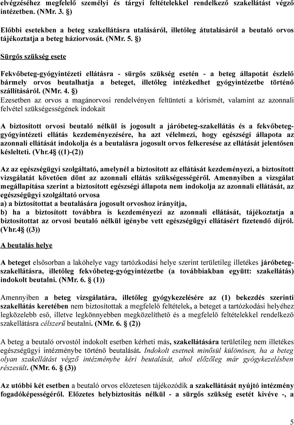 ) Sürgős szükség esete Fekvőbeteg-gyógyintézeti ellátásra - sürgős szükség esetén - a beteg állapotát észlelő bármely orvos beutalhatja a beteget, illetőleg intézkedhet gyógyintézetbe történő