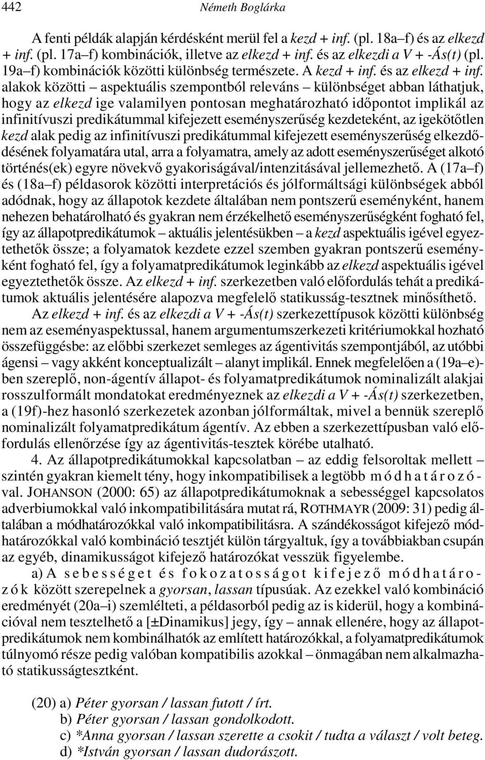 alakok közötti aspektuális szempontból releváns különbséget abban láthatjuk, hogy az elkezd ige valamilyen pontosan meghatározható időpontot implikál az infinitívuszi predikátummal kifejezett