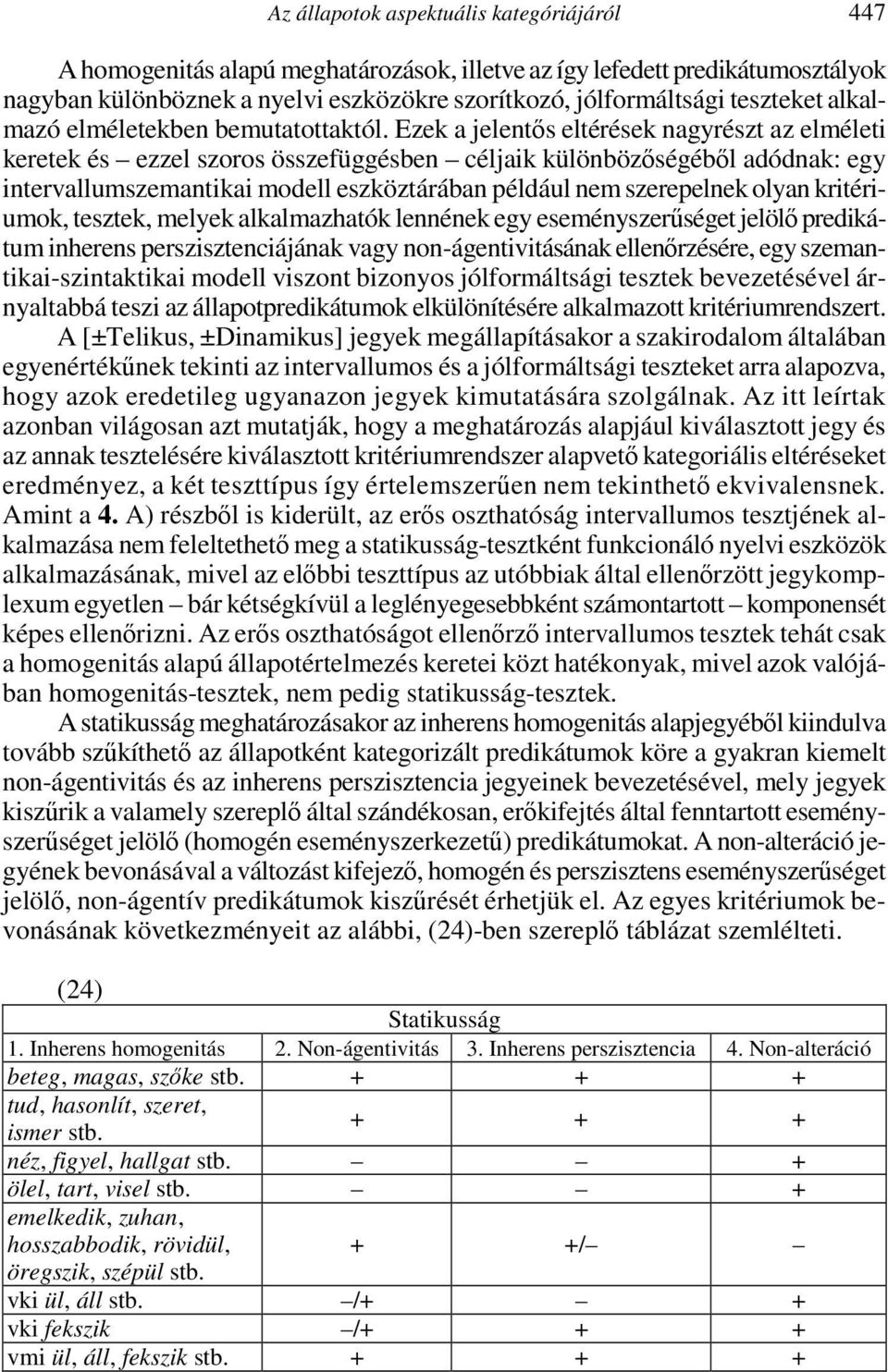 Ezek a jelentős eltérések nagyrészt az elméleti keretek és ezzel szoros összefüggésben céljaik különbözőségéből adódnak: egy intervallumszemantikai modell eszköztárában például nem szerepelnek olyan