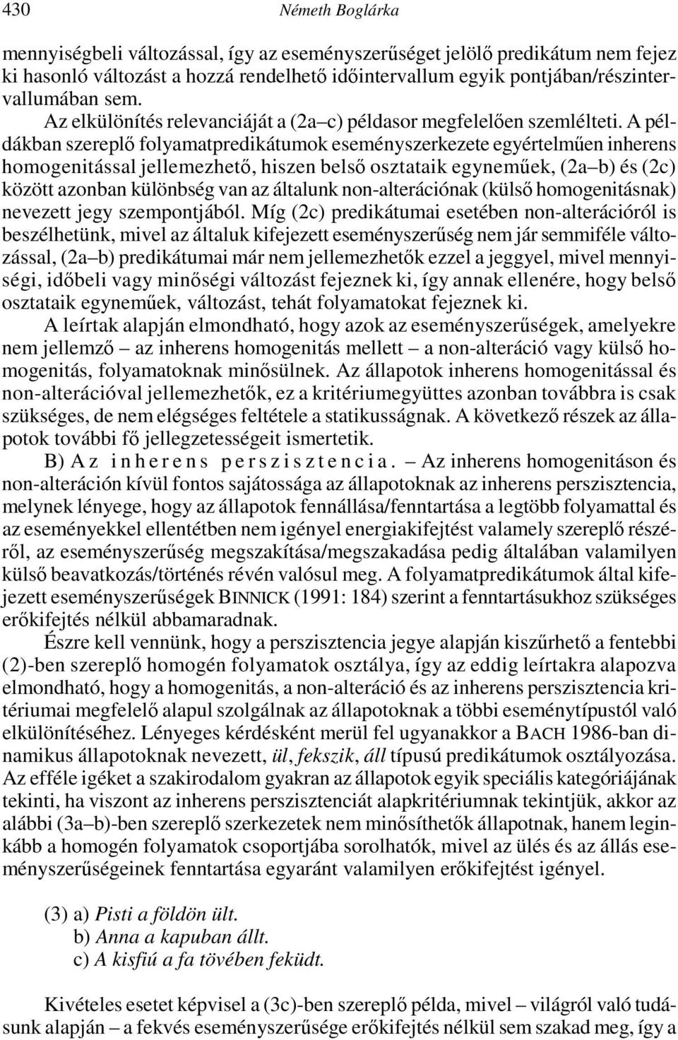 A példákban szereplő folyamatpredikátumok eseményszerkezete egyértelműen inherens homogenitással jellemezhető, hiszen belső osztataik egyneműek, (2a b) és (2c) között azonban különbség van az