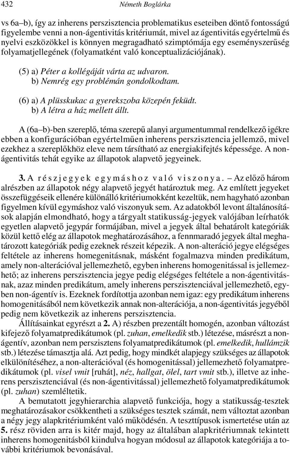 (1) b) Nemrég egy problémán gondolkodtam. (6) a) A plüsskukac a gyerekszoba közepén feküdt. (1) b) A létra a ház mellett állt.