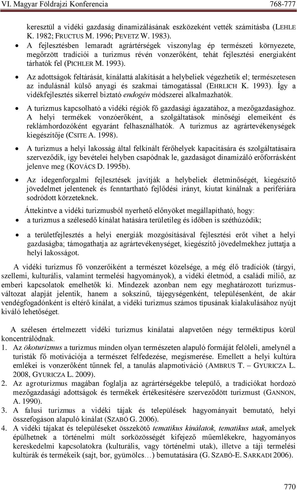 Az adottságok feltárását, kínálattá alakítását a helybeliek végezhetik el; természetesen az indulásnál külső anyagi és szakmai támogatással (EHRLICH K. 1993).